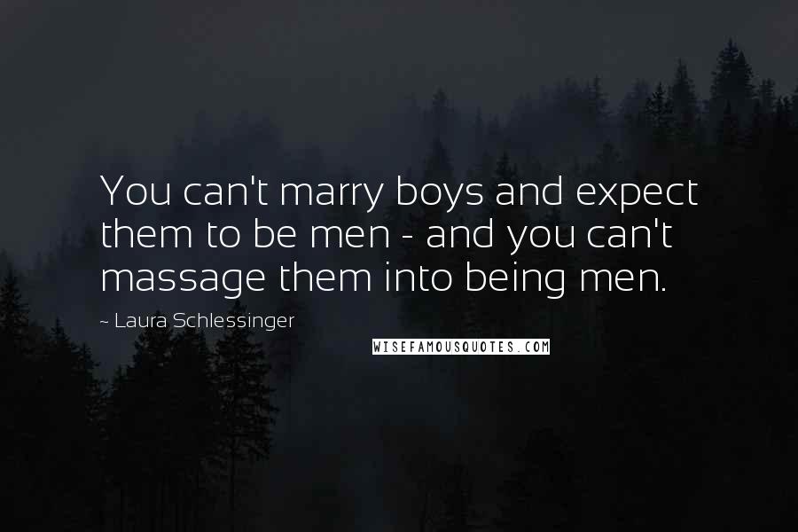 Laura Schlessinger Quotes: You can't marry boys and expect them to be men - and you can't massage them into being men.