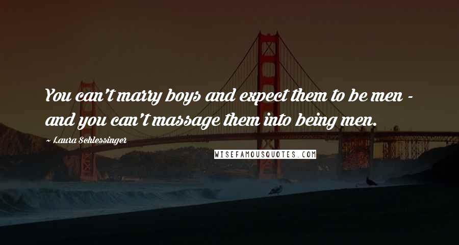 Laura Schlessinger Quotes: You can't marry boys and expect them to be men - and you can't massage them into being men.