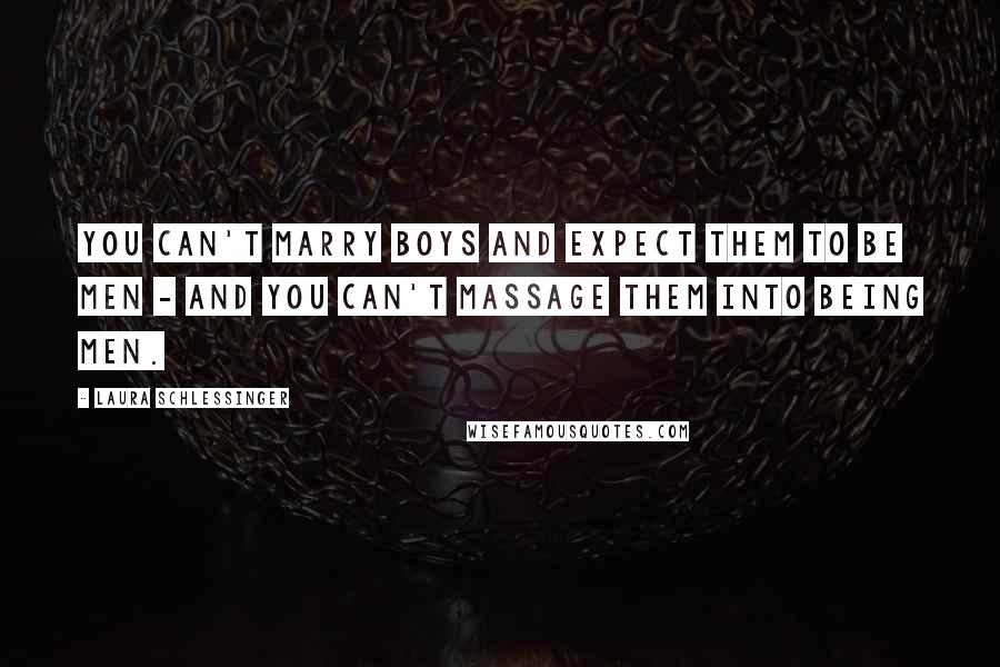 Laura Schlessinger Quotes: You can't marry boys and expect them to be men - and you can't massage them into being men.