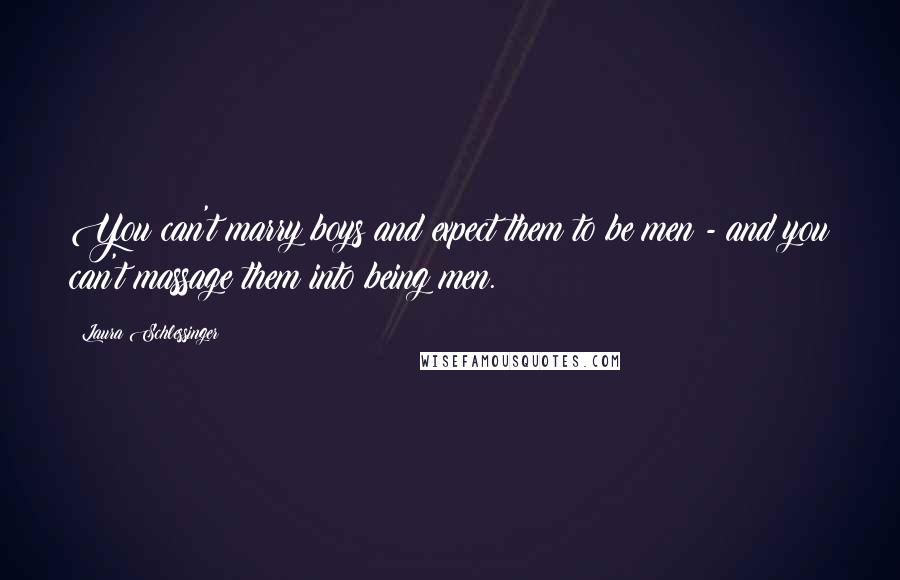 Laura Schlessinger Quotes: You can't marry boys and expect them to be men - and you can't massage them into being men.