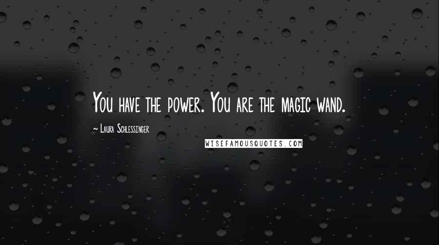 Laura Schlessinger Quotes: You have the power. You are the magic wand.