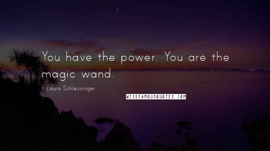 Laura Schlessinger Quotes: You have the power. You are the magic wand.