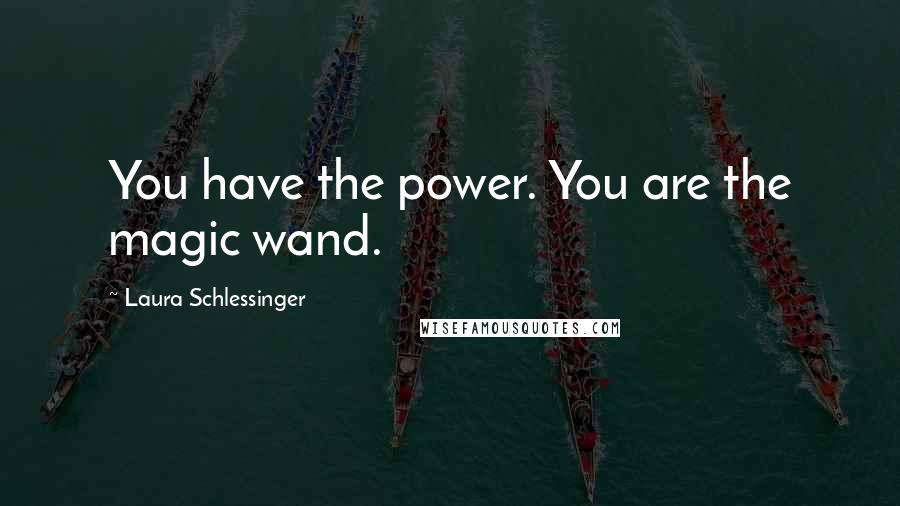 Laura Schlessinger Quotes: You have the power. You are the magic wand.