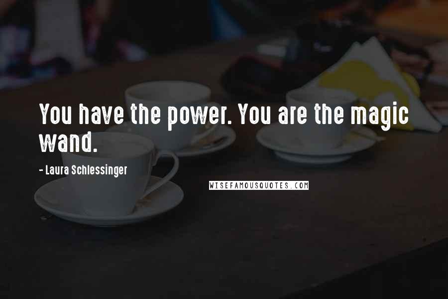 Laura Schlessinger Quotes: You have the power. You are the magic wand.