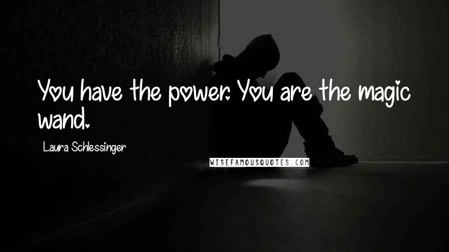 Laura Schlessinger Quotes: You have the power. You are the magic wand.