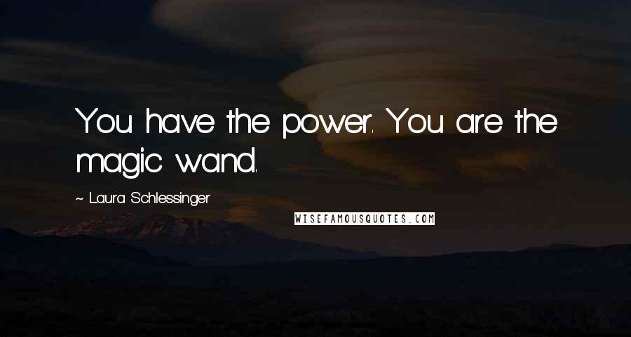 Laura Schlessinger Quotes: You have the power. You are the magic wand.