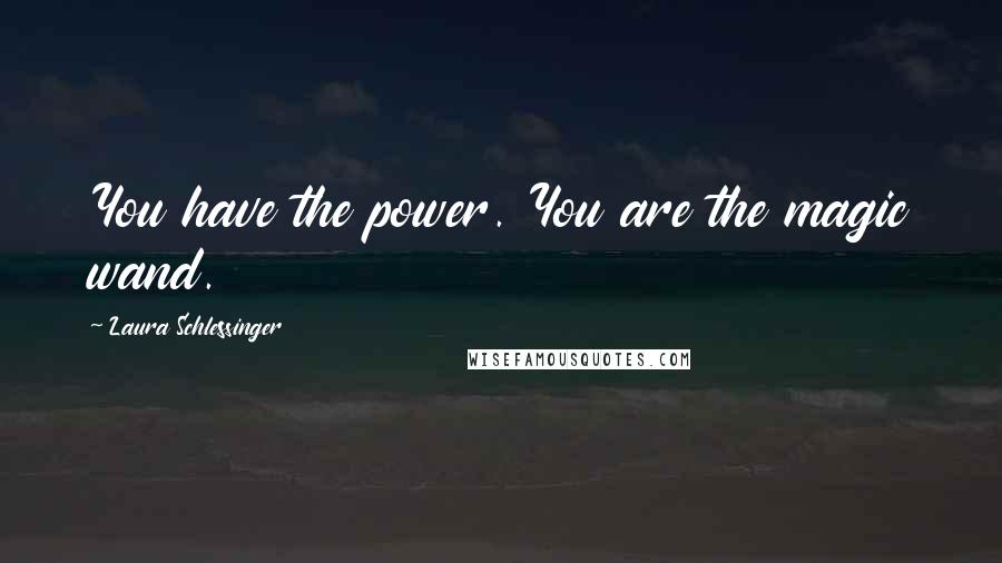 Laura Schlessinger Quotes: You have the power. You are the magic wand.