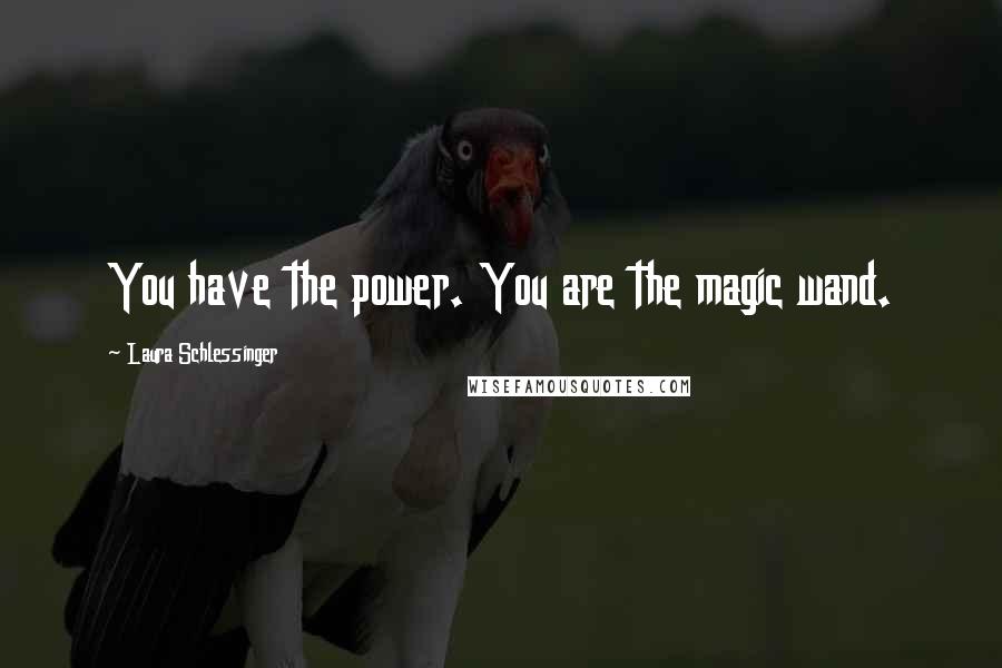 Laura Schlessinger Quotes: You have the power. You are the magic wand.