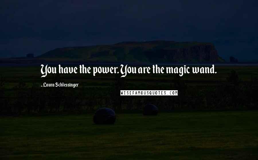 Laura Schlessinger Quotes: You have the power. You are the magic wand.