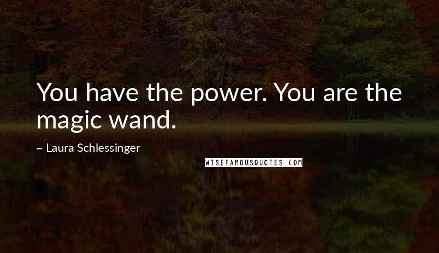 Laura Schlessinger Quotes: You have the power. You are the magic wand.