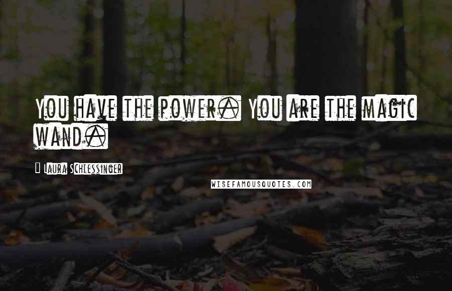 Laura Schlessinger Quotes: You have the power. You are the magic wand.