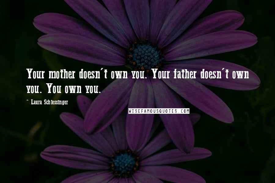 Laura Schlessinger Quotes: Your mother doesn't own you. Your father doesn't own you. You own you.