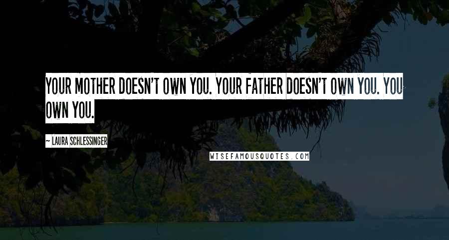 Laura Schlessinger Quotes: Your mother doesn't own you. Your father doesn't own you. You own you.