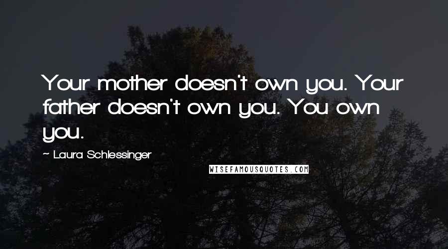 Laura Schlessinger Quotes: Your mother doesn't own you. Your father doesn't own you. You own you.