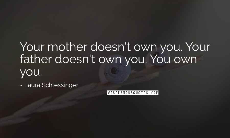 Laura Schlessinger Quotes: Your mother doesn't own you. Your father doesn't own you. You own you.