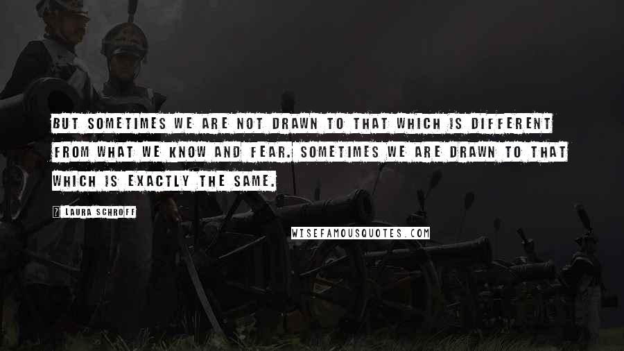 Laura Schroff Quotes: But sometimes we are not drawn to that which is different from what we know and fear. Sometimes we are drawn to that which is exactly the same.