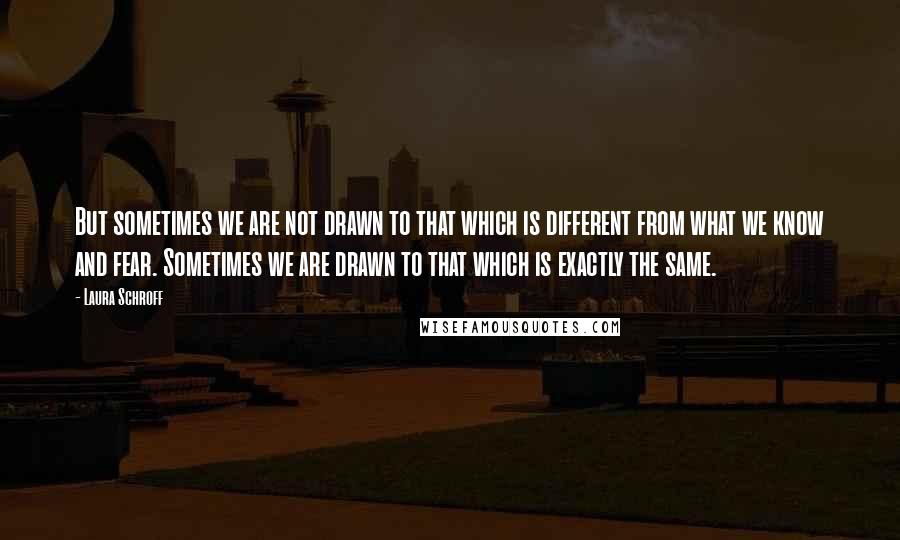 Laura Schroff Quotes: But sometimes we are not drawn to that which is different from what we know and fear. Sometimes we are drawn to that which is exactly the same.