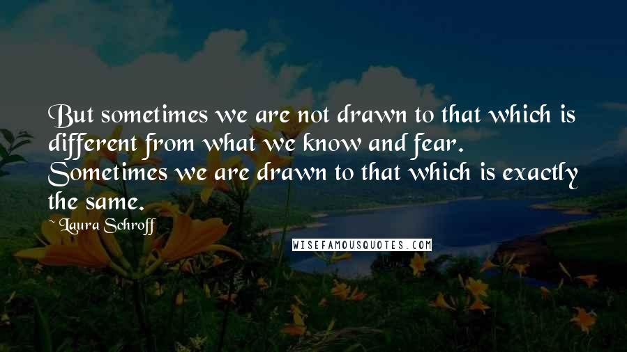Laura Schroff Quotes: But sometimes we are not drawn to that which is different from what we know and fear. Sometimes we are drawn to that which is exactly the same.