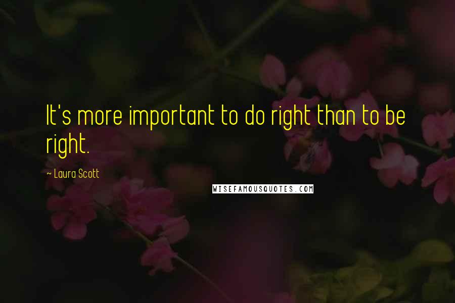 Laura Scott Quotes: It's more important to do right than to be right.