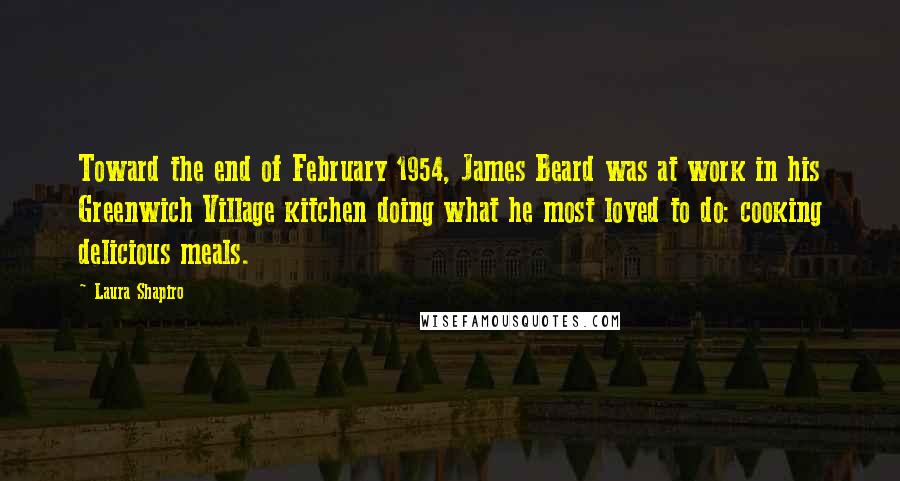 Laura Shapiro Quotes: Toward the end of February 1954, James Beard was at work in his Greenwich Village kitchen doing what he most loved to do: cooking delicious meals.