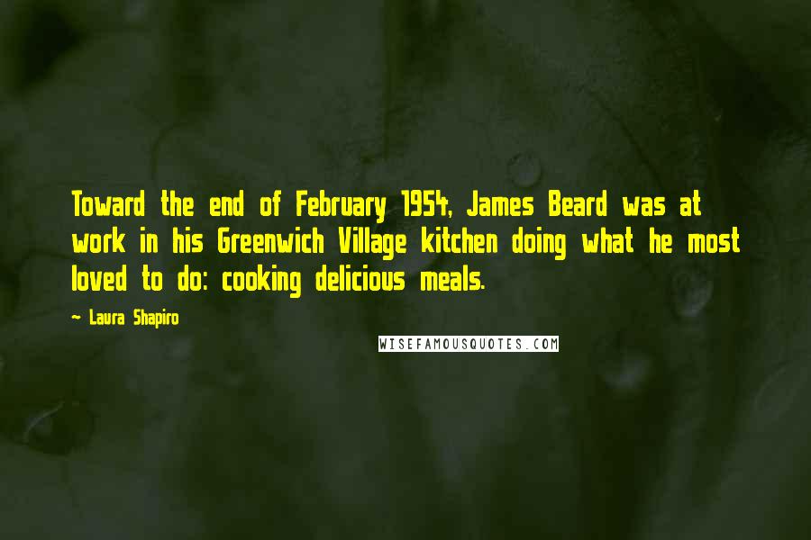 Laura Shapiro Quotes: Toward the end of February 1954, James Beard was at work in his Greenwich Village kitchen doing what he most loved to do: cooking delicious meals.