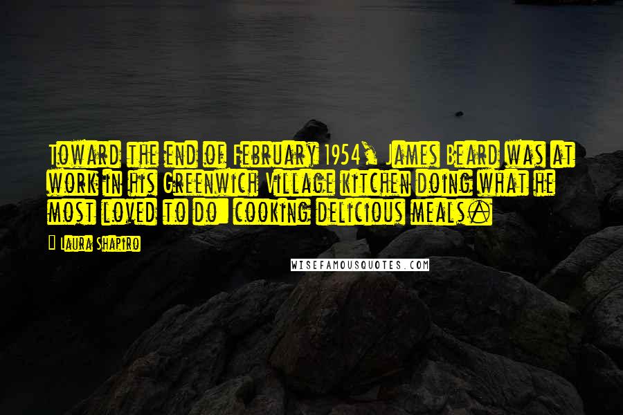 Laura Shapiro Quotes: Toward the end of February 1954, James Beard was at work in his Greenwich Village kitchen doing what he most loved to do: cooking delicious meals.