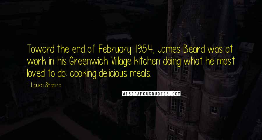 Laura Shapiro Quotes: Toward the end of February 1954, James Beard was at work in his Greenwich Village kitchen doing what he most loved to do: cooking delicious meals.