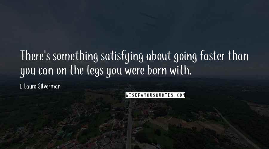 Laura Silverman Quotes: There's something satisfying about going faster than you can on the legs you were born with.