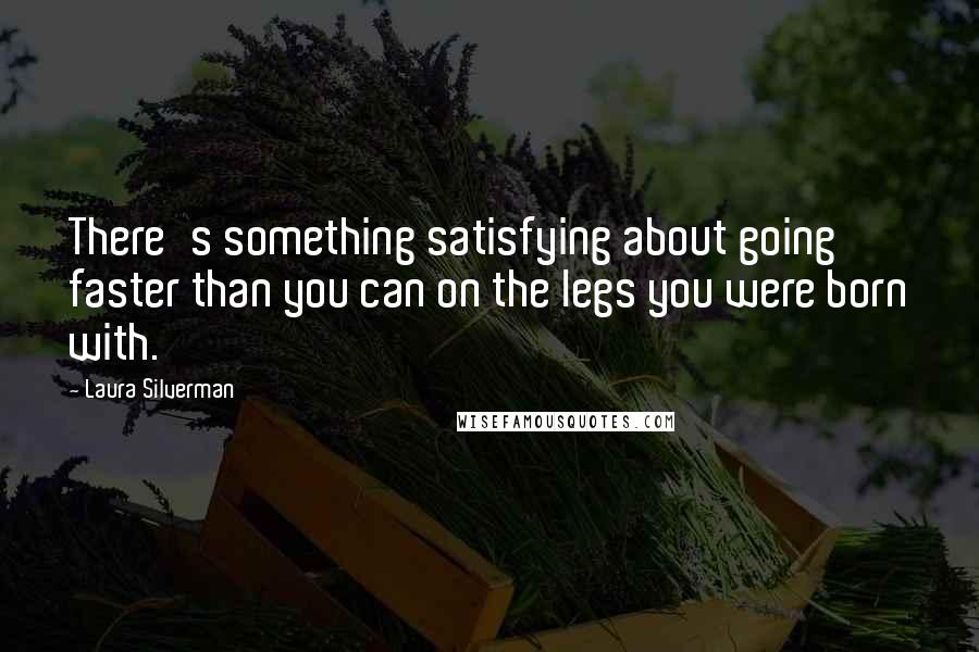 Laura Silverman Quotes: There's something satisfying about going faster than you can on the legs you were born with.