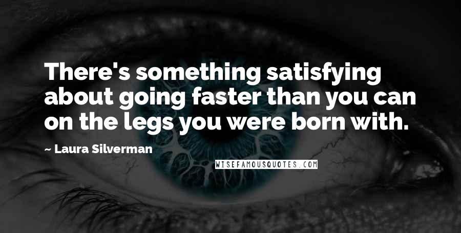 Laura Silverman Quotes: There's something satisfying about going faster than you can on the legs you were born with.