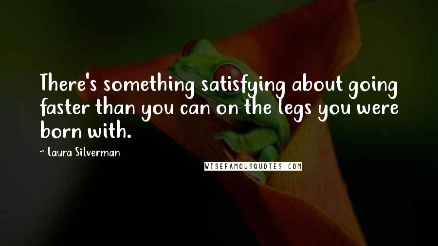 Laura Silverman Quotes: There's something satisfying about going faster than you can on the legs you were born with.