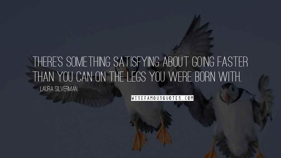 Laura Silverman Quotes: There's something satisfying about going faster than you can on the legs you were born with.