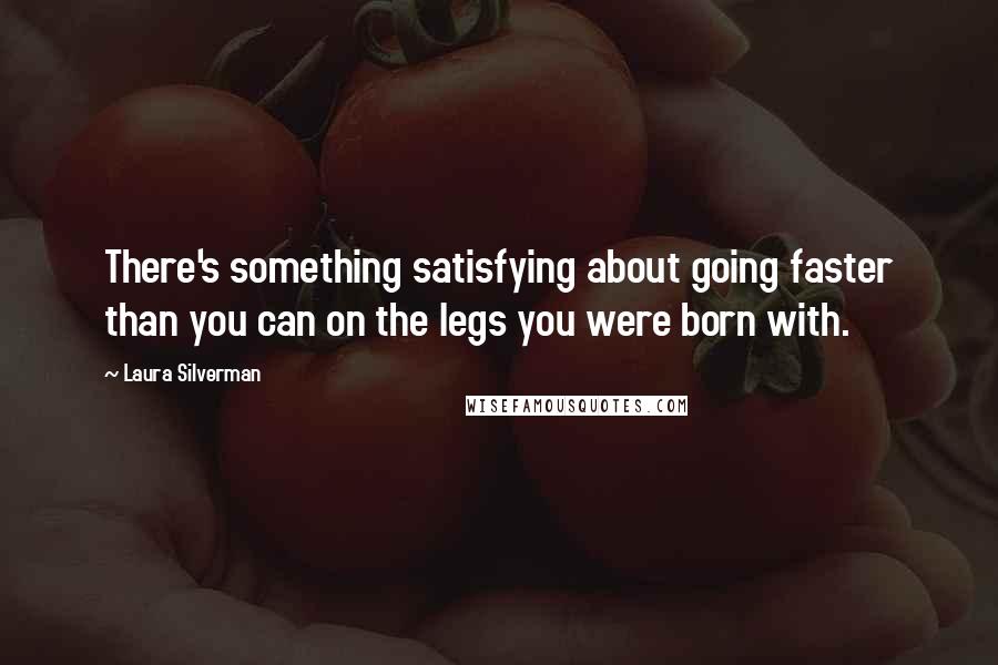 Laura Silverman Quotes: There's something satisfying about going faster than you can on the legs you were born with.