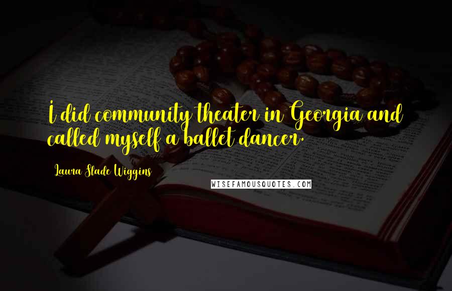 Laura Slade Wiggins Quotes: I did community theater in Georgia and called myself a ballet dancer.