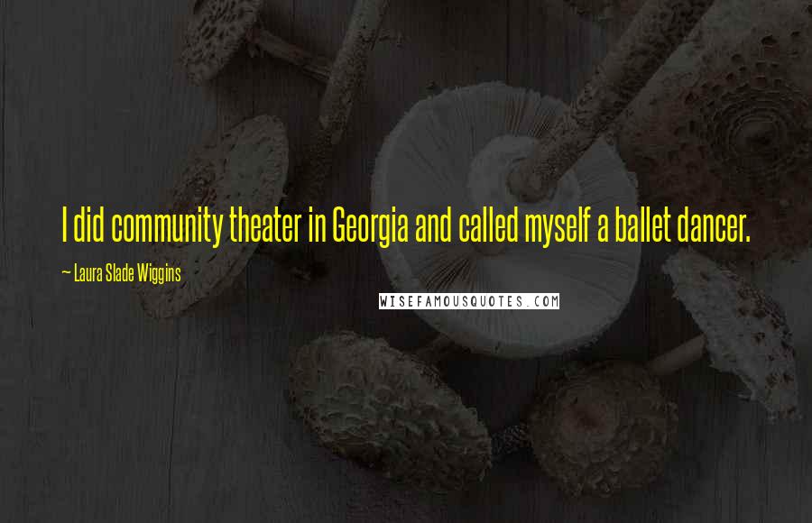 Laura Slade Wiggins Quotes: I did community theater in Georgia and called myself a ballet dancer.