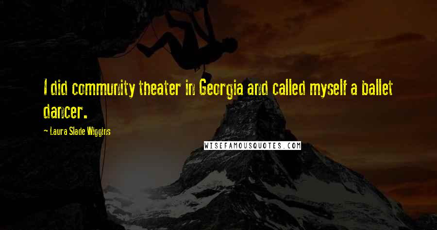 Laura Slade Wiggins Quotes: I did community theater in Georgia and called myself a ballet dancer.
