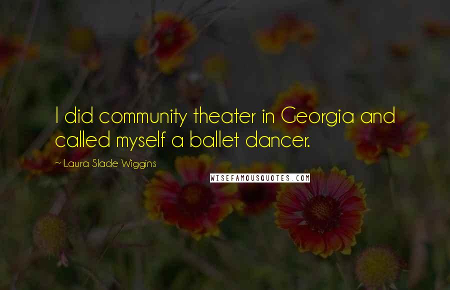 Laura Slade Wiggins Quotes: I did community theater in Georgia and called myself a ballet dancer.