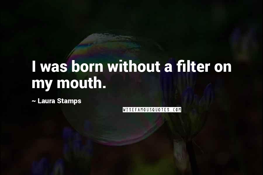 Laura Stamps Quotes: I was born without a filter on my mouth.