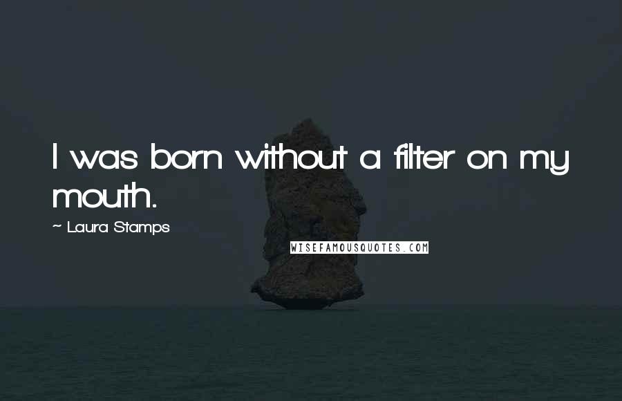 Laura Stamps Quotes: I was born without a filter on my mouth.