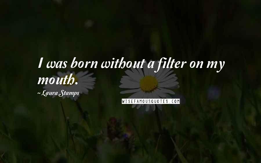 Laura Stamps Quotes: I was born without a filter on my mouth.