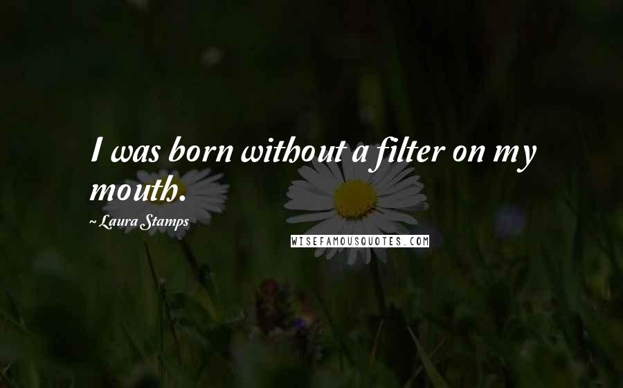 Laura Stamps Quotes: I was born without a filter on my mouth.