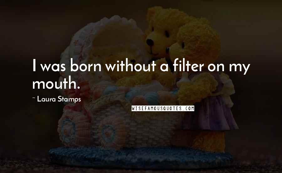 Laura Stamps Quotes: I was born without a filter on my mouth.