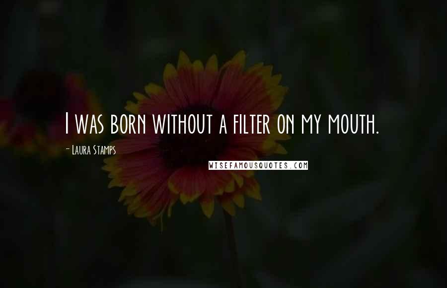 Laura Stamps Quotes: I was born without a filter on my mouth.