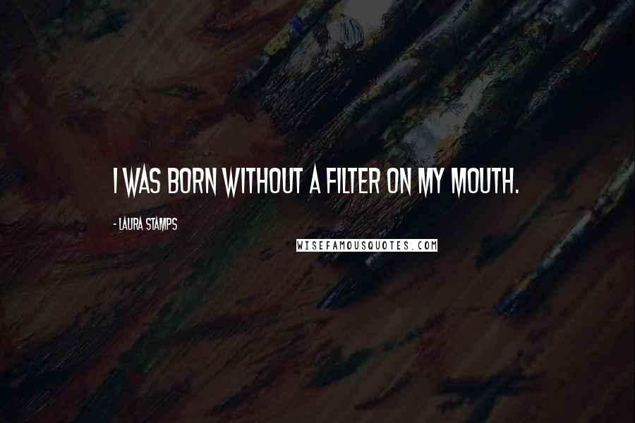 Laura Stamps Quotes: I was born without a filter on my mouth.