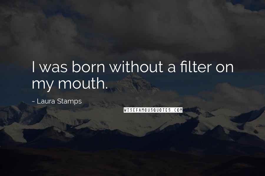 Laura Stamps Quotes: I was born without a filter on my mouth.