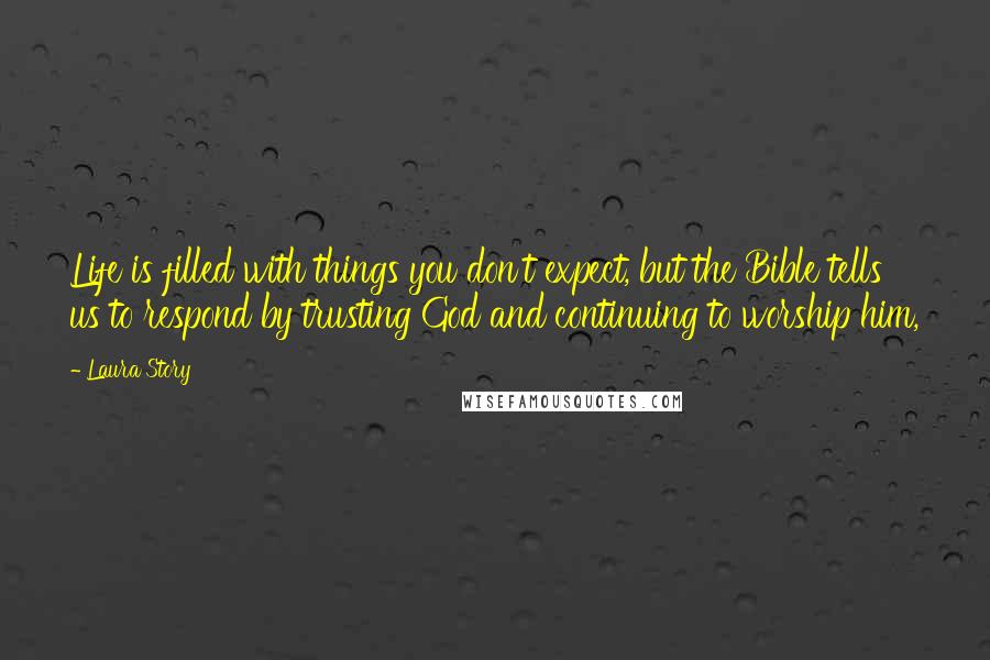 Laura Story Quotes: Life is filled with things you don't expect, but the Bible tells us to respond by trusting God and continuing to worship him,
