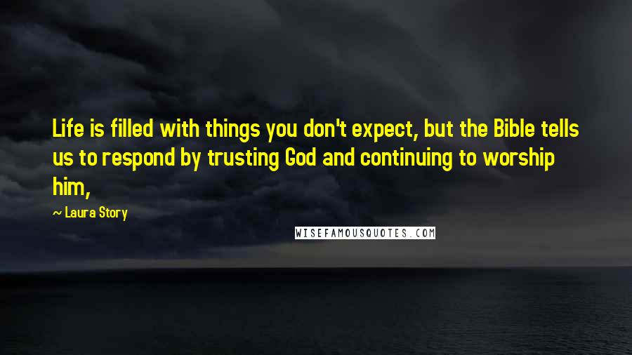 Laura Story Quotes: Life is filled with things you don't expect, but the Bible tells us to respond by trusting God and continuing to worship him,