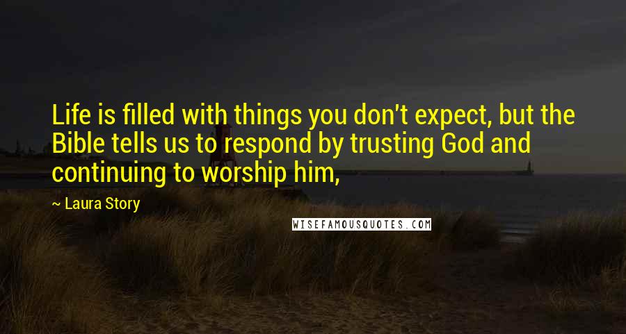 Laura Story Quotes: Life is filled with things you don't expect, but the Bible tells us to respond by trusting God and continuing to worship him,