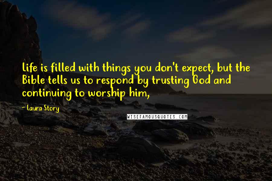 Laura Story Quotes: Life is filled with things you don't expect, but the Bible tells us to respond by trusting God and continuing to worship him,