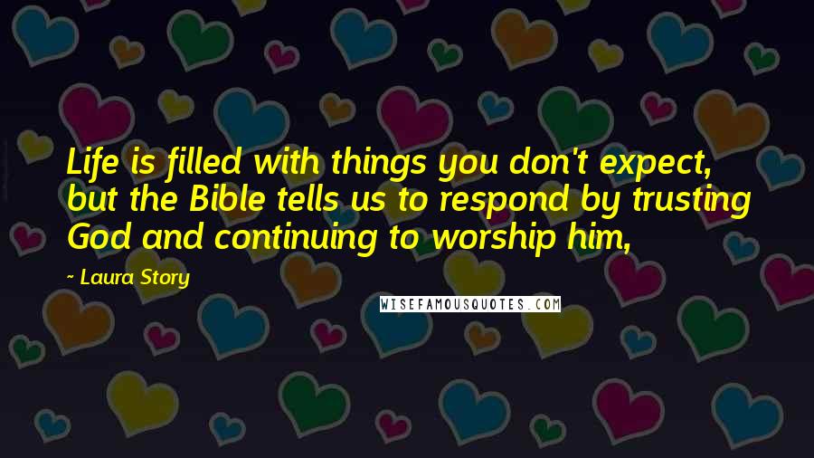 Laura Story Quotes: Life is filled with things you don't expect, but the Bible tells us to respond by trusting God and continuing to worship him,